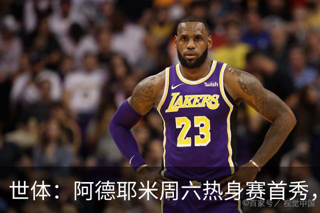 世体：阿德耶米周六热身赛首秀，库格尔成新体能教练焦点