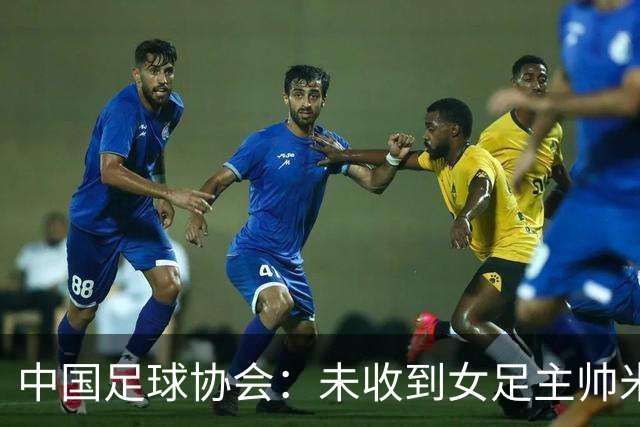 中国足球协会：未收到女足主帅米利西奇辞职的信息