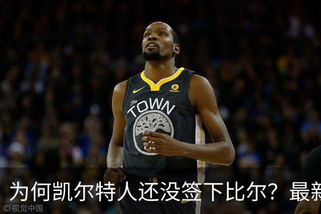 为何凯尔特人还没签下比尔？最新消息直指一人：詹姆斯