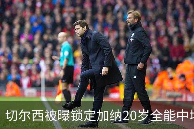 切尔西被曝锁定加纳20岁全能中场，身价估值2700万欧