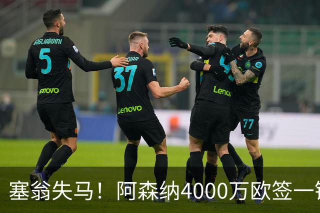 塞翁失马！阿森纳4000万欧签一锋线新援，制造进球比姆巴佩还多