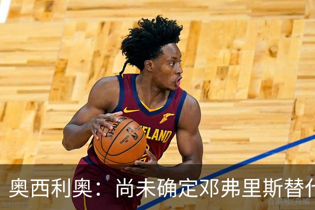 奥西利奥：尚未确定邓弗里斯替代者的人选；会评估帕瓦尔留队