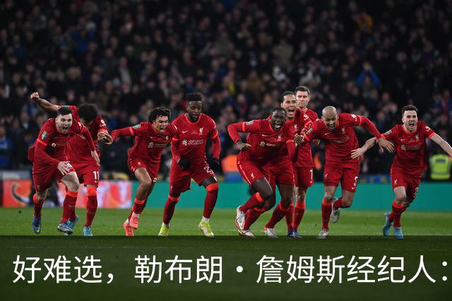 好难选，勒布朗·詹姆斯经纪人：詹姆斯在4个最终选项中犹豫不决