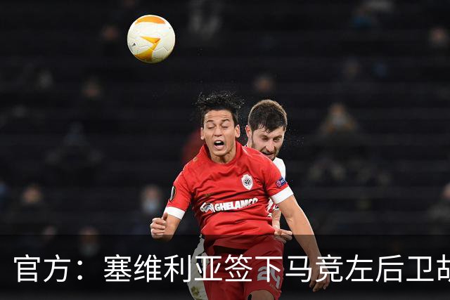 官方：塞维利亚签下马竞左后卫胡利奥-迪亚斯，双方签至2031年