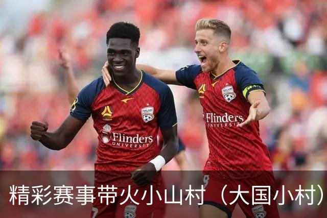 精彩赛事带火小山村（大国小村）