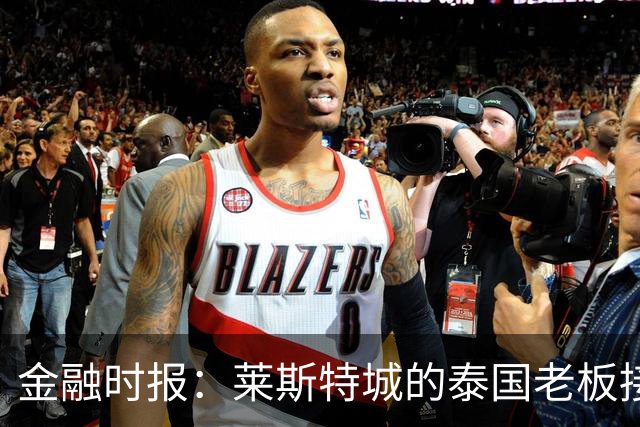 金融时报：莱斯特城的泰国老板接触花旗银行欲出售俱乐部