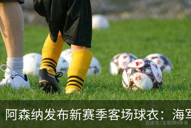阿森纳发布新赛季客场球衣：海军蓝为底色，领口有红黄色点缀
