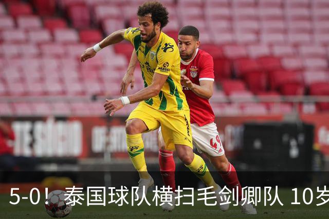 5-0！泰国球队横扫毛剑卿队 10岁黑人4球+造乌龙 3场狂轰12球