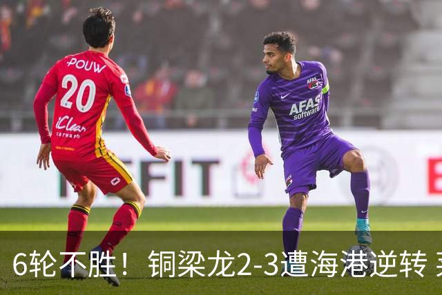 6轮不胜！铜梁龙2-3遭海港逆转 莱昂纳多双响海港甩开降级区7分