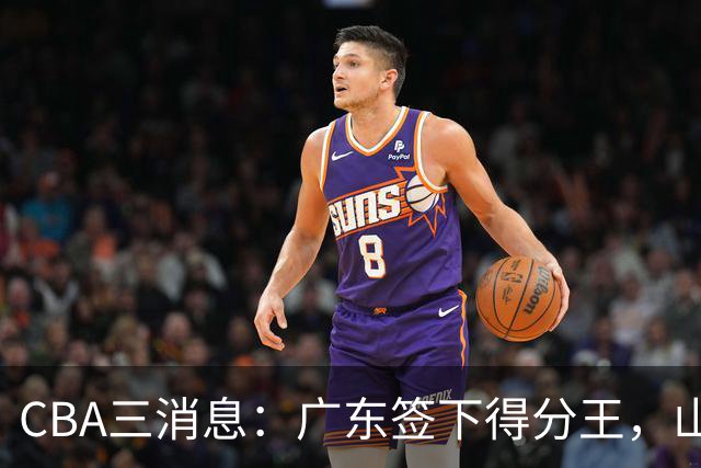 CBA三消息：广东签下得分王，山东交易状元，吴前大婚郭艾伦引争议